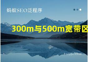 300m与500m宽带区别