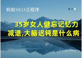 35岁女人健忘记忆力减退,大脑迟钝是什么病