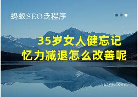 35岁女人健忘记忆力减退怎么改善呢