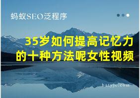 35岁如何提高记忆力的十种方法呢女性视频