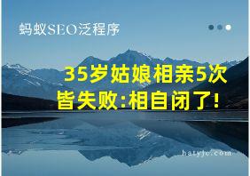 35岁姑娘相亲5次皆失败:相自闭了!