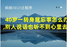 40岁一转身就忘事怎么办,别人说话也听不到心里去