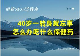 40岁一转身就忘事怎么办吃什么保健药