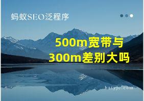 500m宽带与300m差别大吗