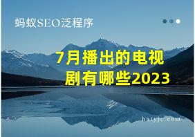 7月播出的电视剧有哪些2023