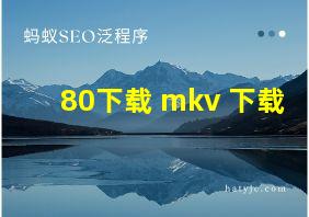 80下载 mkv 下载