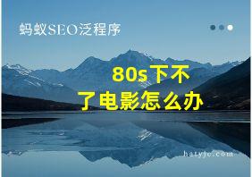 80s下不了电影怎么办