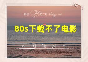 80s下载不了电影