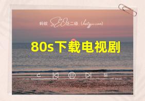 80s下载电视剧