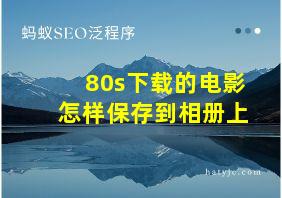 80s下载的电影怎样保存到相册上