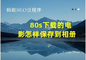 80s下载的电影怎样保存到相册