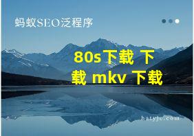 80s下载 下载 mkv 下载