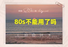 80s不能用了吗