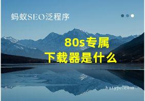 80s专属下载器是什么