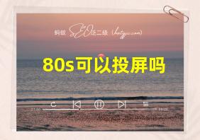 80s可以投屏吗