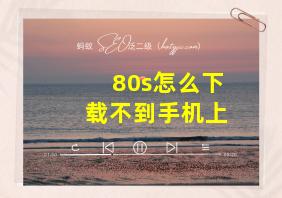 80s怎么下载不到手机上