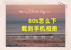 80s怎么下载到手机相册