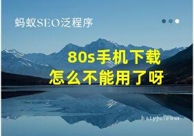 80s手机下载怎么不能用了呀