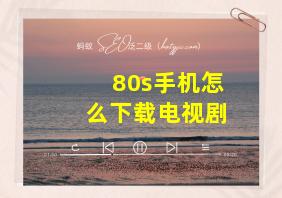 80s手机怎么下载电视剧