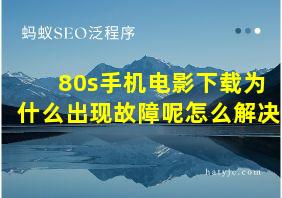 80s手机电影下载为什么出现故障呢怎么解决