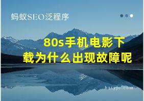 80s手机电影下载为什么出现故障呢