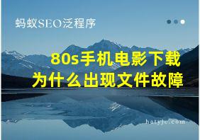 80s手机电影下载为什么出现文件故障