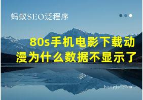 80s手机电影下载动漫为什么数据不显示了