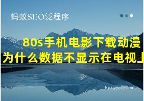 80s手机电影下载动漫为什么数据不显示在电视上