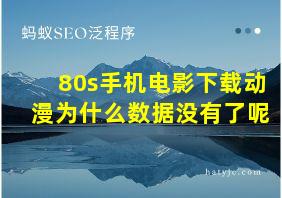 80s手机电影下载动漫为什么数据没有了呢