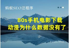 80s手机电影下载动漫为什么数据没有了