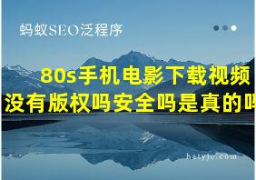 80s手机电影下载视频没有版权吗安全吗是真的吗