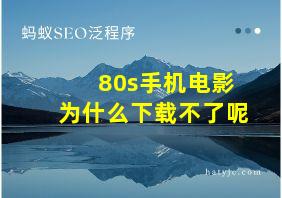 80s手机电影为什么下载不了呢