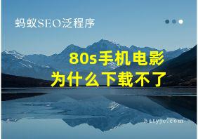 80s手机电影为什么下载不了