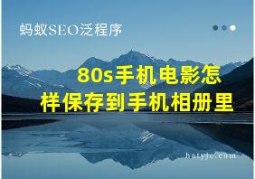 80s手机电影怎样保存到手机相册里