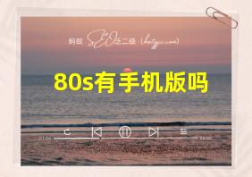 80s有手机版吗