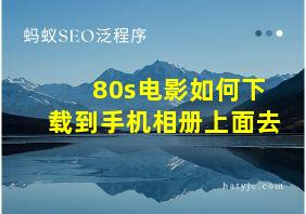 80s电影如何下载到手机相册上面去