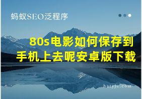 80s电影如何保存到手机上去呢安卓版下载