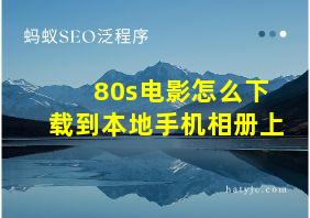 80s电影怎么下载到本地手机相册上