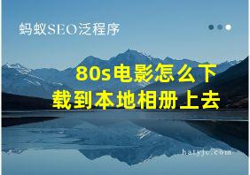 80s电影怎么下载到本地相册上去