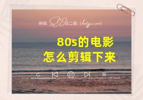 80s的电影怎么剪辑下来