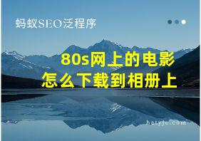 80s网上的电影怎么下载到相册上