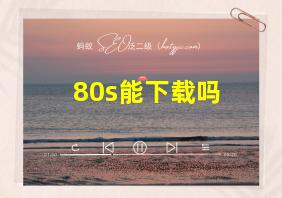 80s能下载吗