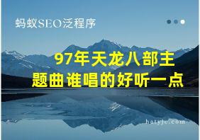 97年天龙八部主题曲谁唱的好听一点