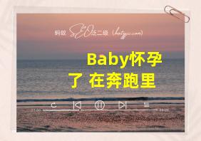 Baby怀孕了 在奔跑里