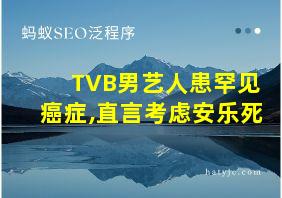 TVB男艺人患罕见癌症,直言考虑安乐死