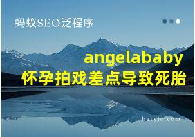 angelababy怀孕拍戏差点导致死胎