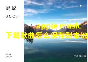 apple music下载歌曲怎么保存到本地