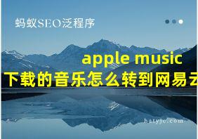 apple music下载的音乐怎么转到网易云