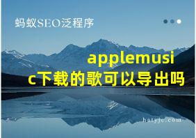 applemusic下载的歌可以导出吗