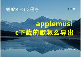 applemusic下载的歌怎么导出